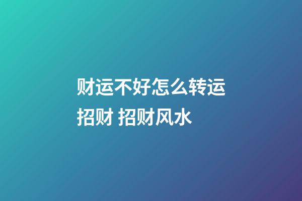 财运不好怎么转运招财 招财风水